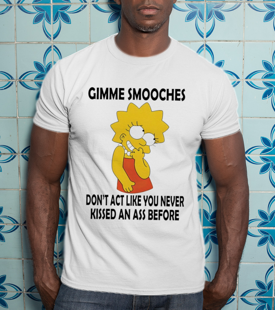 Gimme Smooches Lisa Don't Act Like You Never Kissed An Ass Before T-Shirt