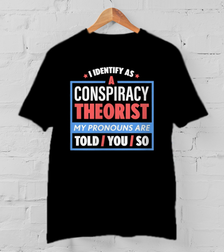 I Identify As A Conspiracy Theorist My Pronouns Are Told You So T-Shirt