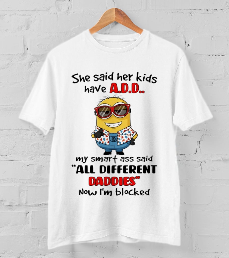 She Said Her Kids Have ADD Minion Smart Ass Said All Different Daddies Now I'm Blocked T-Shirt