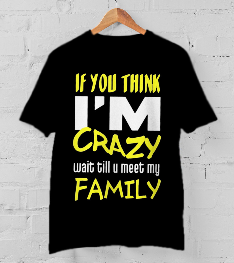 If You Think I'm Crazy Wait Till U Meet My Family T-Shirt