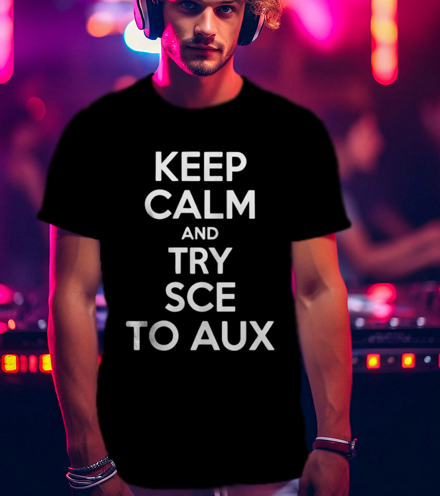 Keep Calm And Try Sce To Aux T-Shirt