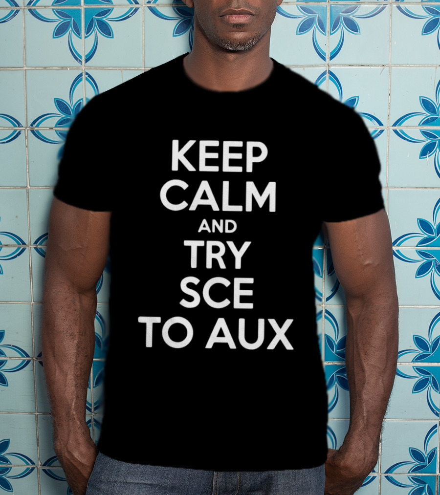 Keep Calm And Try Sce To Aux T-Shirt