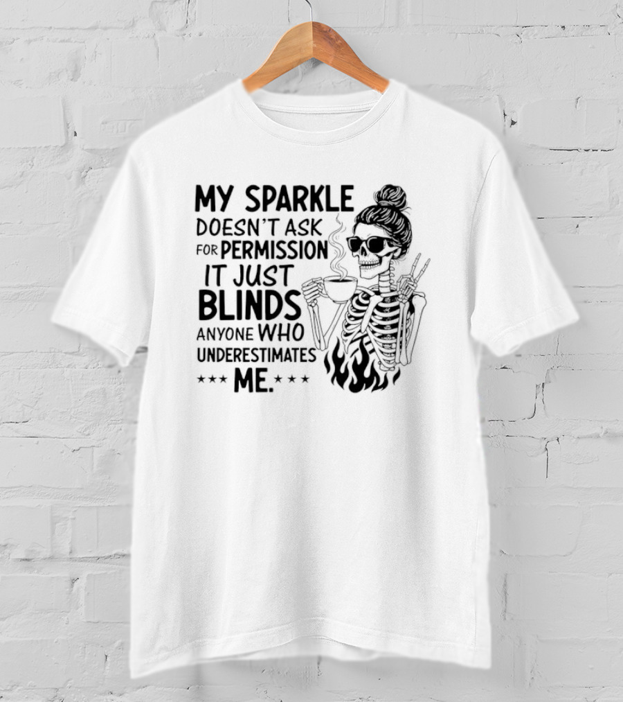My Sparkle Doesn't Ask For Permission It Just Blinds Anyone Who Underestimates Me Skeleton Girl T-Shirt