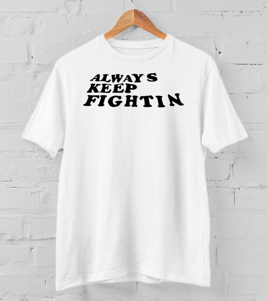 Always Keep Fightin Motivational Message Resilience T-Shirt