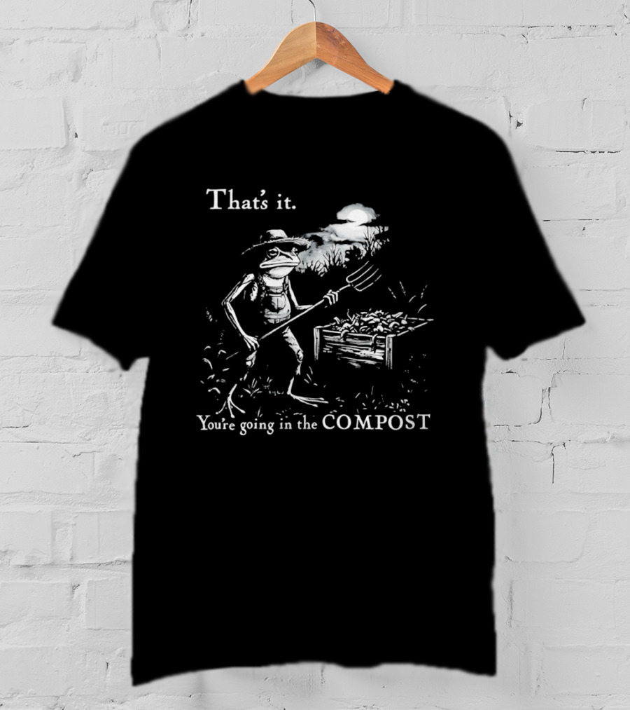 That's It You're Going In The Compost Frog Gardener T-Shirt