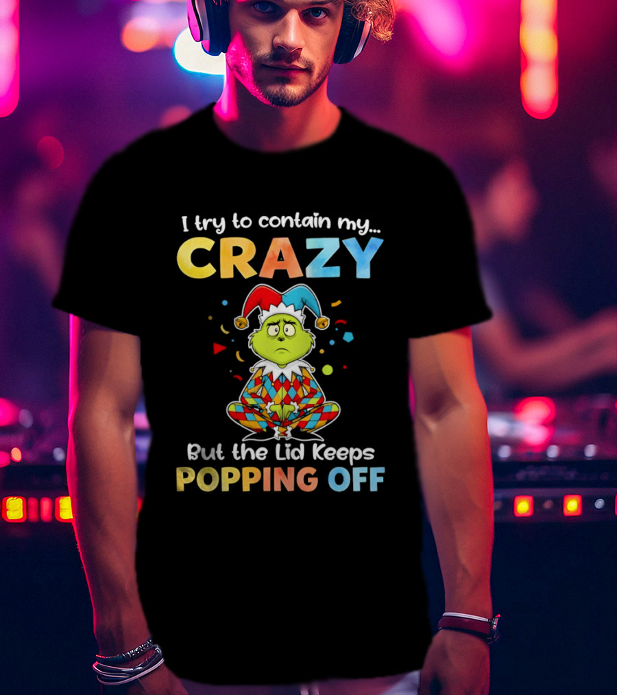 I Try To Contain My Crazy But The Lid Keeps Popping Off Grinch In Jester Outfit T-Shirt