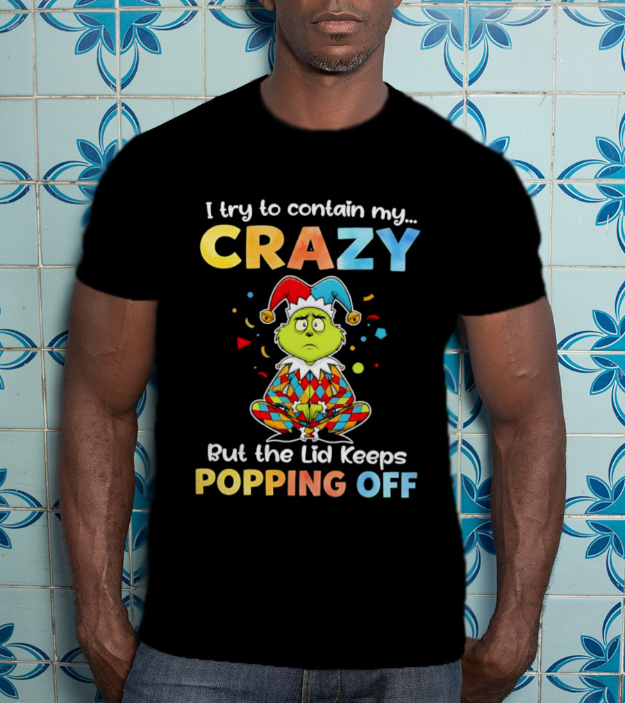 I Try To Contain My Crazy But The Lid Keeps Popping Off Grinch In Jester Outfit T-Shirt