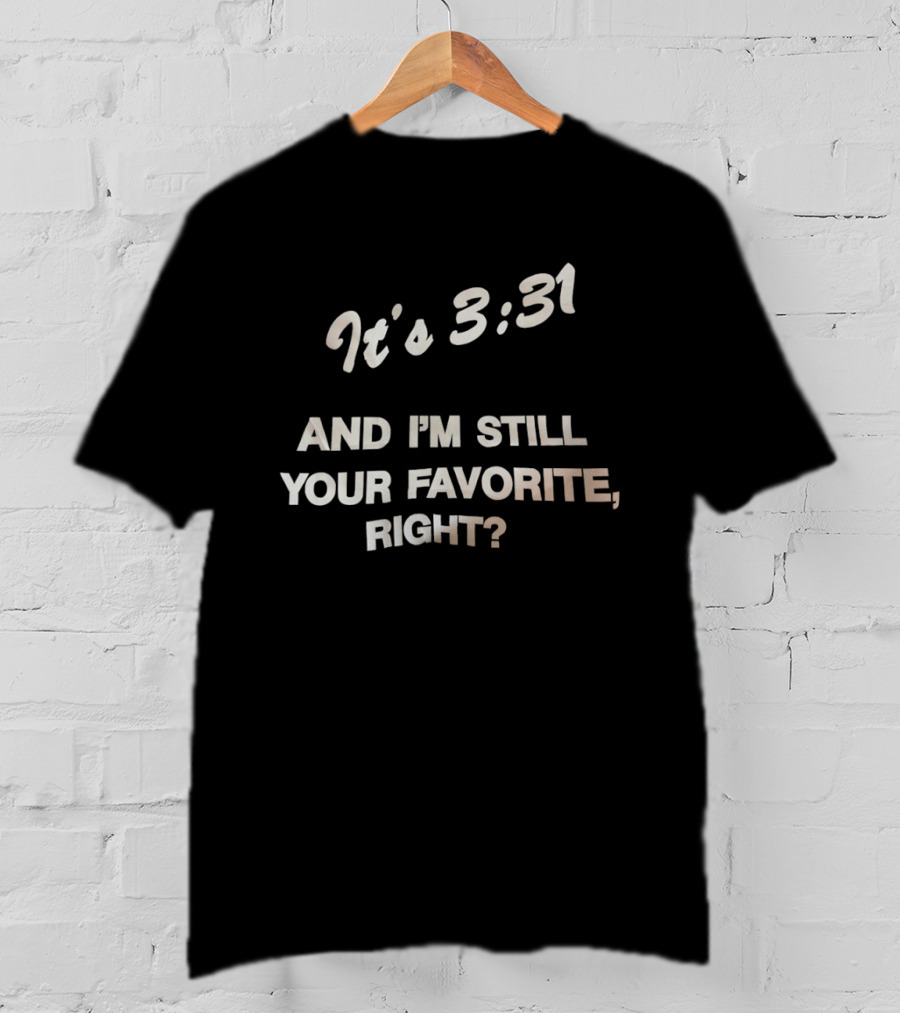 It's 3:31 And I'm Still Your Favorite, Right? T-Shirt