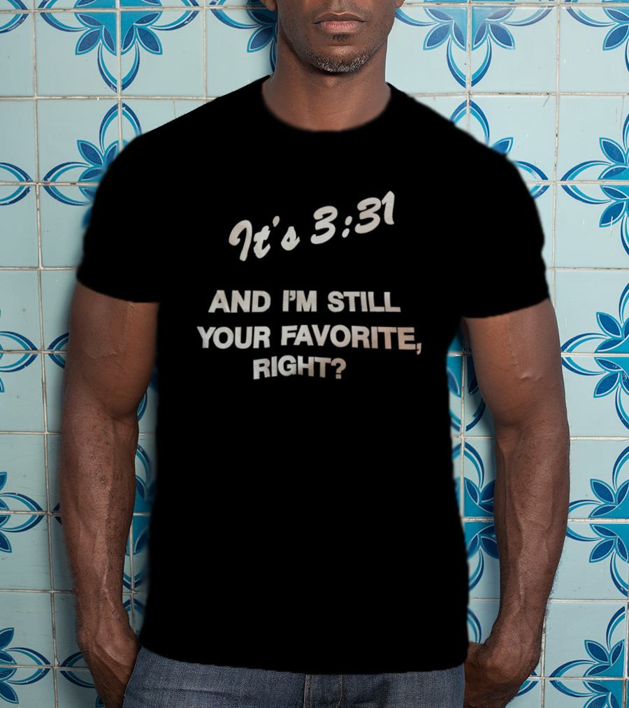 It's 3:31 And I'm Still Your Favorite, Right? T-Shirt