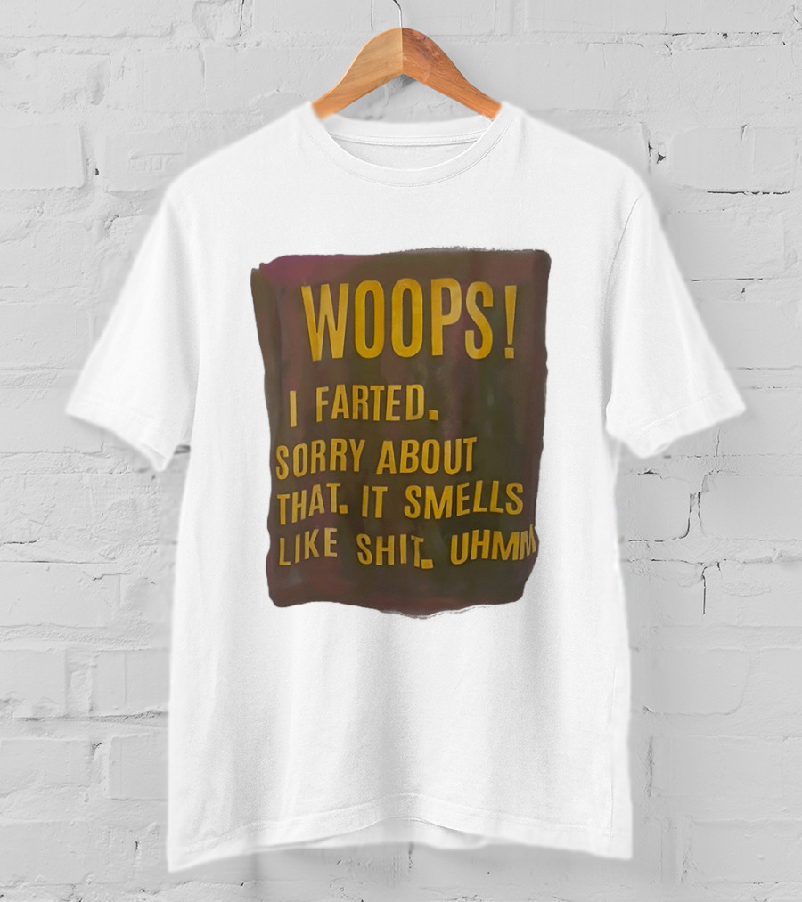 WOOPS I Farted Sorry About That It Smells Like Shit Uhmm T-Shirt