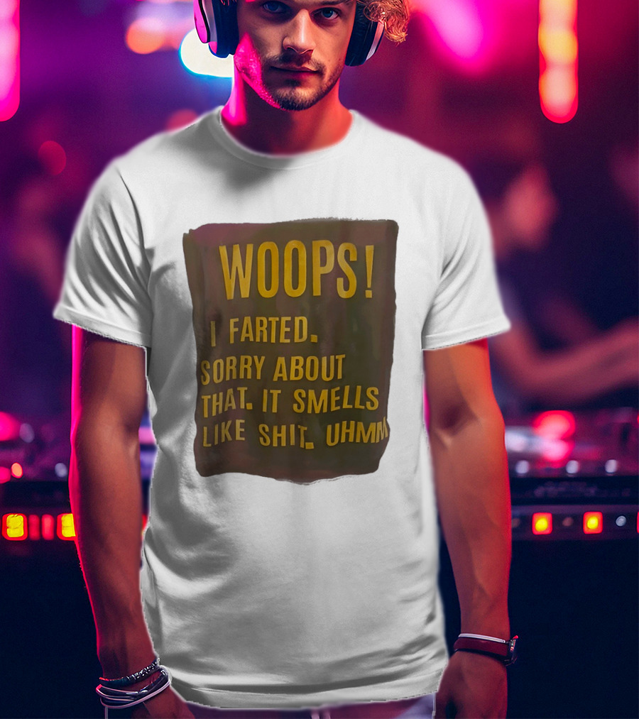 WOOPS I Farted Sorry About That It Smells Like Shit Uhmm T-Shirt