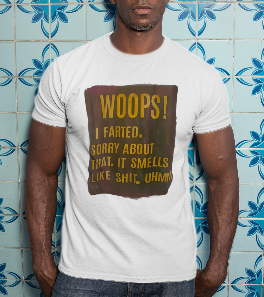 WOOPS I Farted Sorry About That It Smells Like Shit Uhmm T-Shirt
