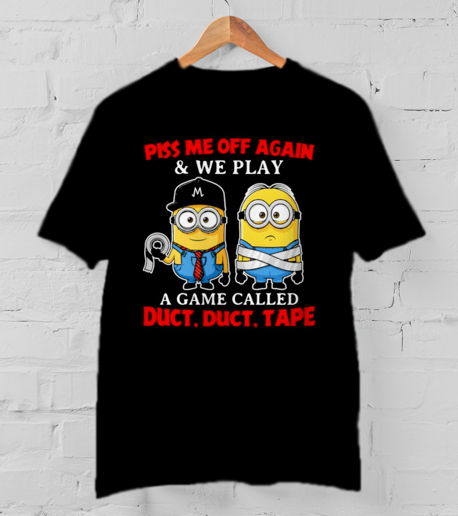 Piss Me Off Again And We Play A Game Called Duct Duct Tape Minions T-Shirt