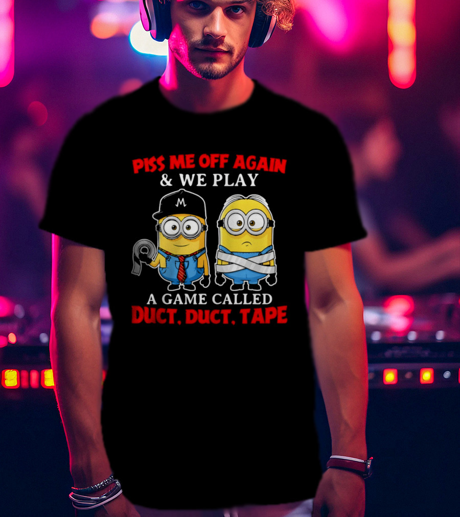 Piss Me Off Again And We Play A Game Called Duct Duct Tape Minions T-Shirt