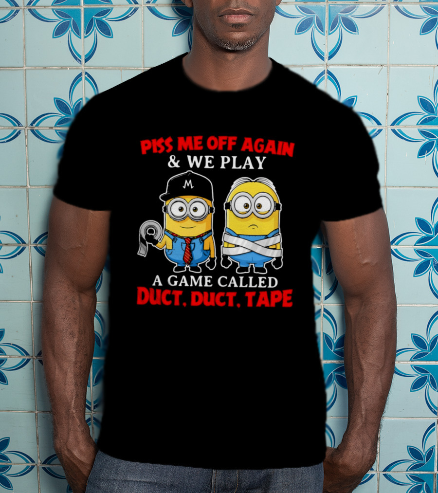 Piss Me Off Again And We Play A Game Called Duct Duct Tape Minions T-Shirt