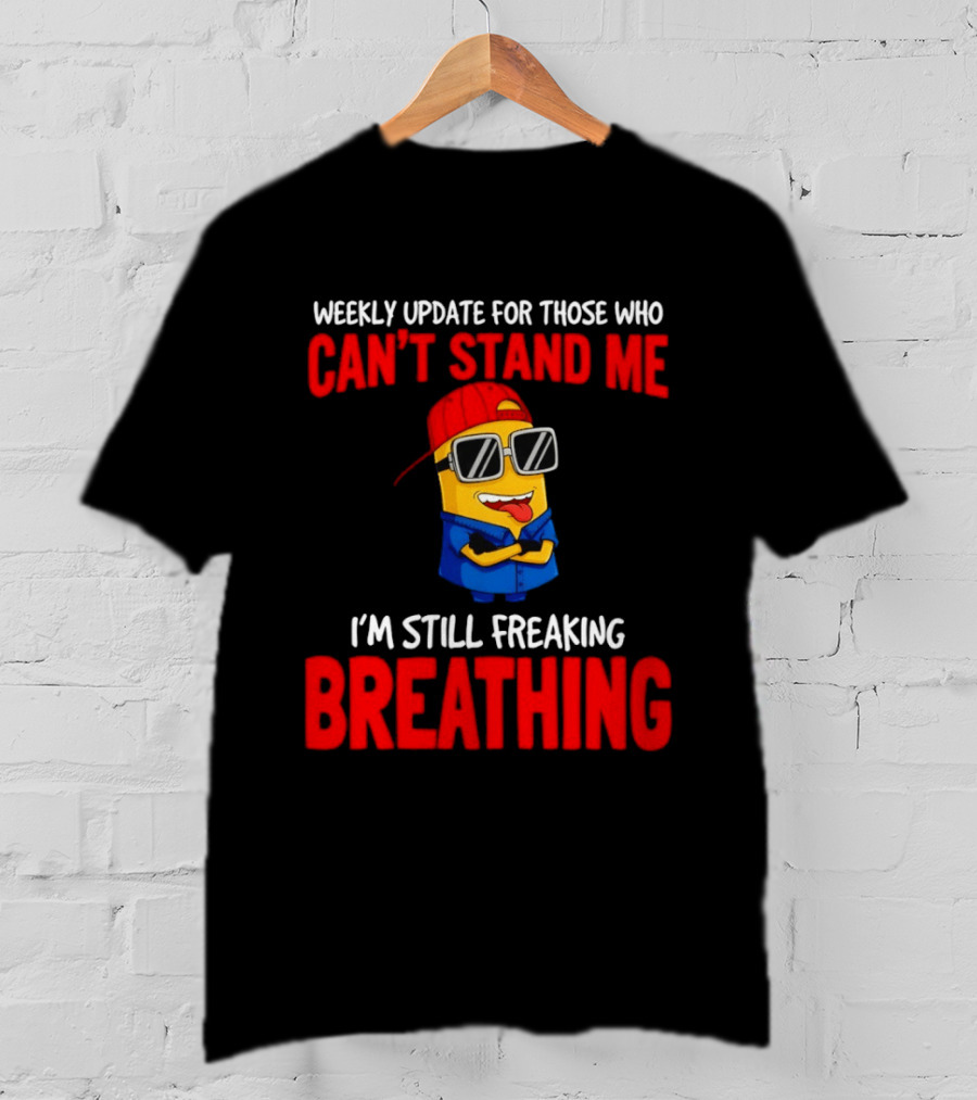 Weekly Update Can't Stand Me Still Freaking Breathing Minion Comedy T-Shirt