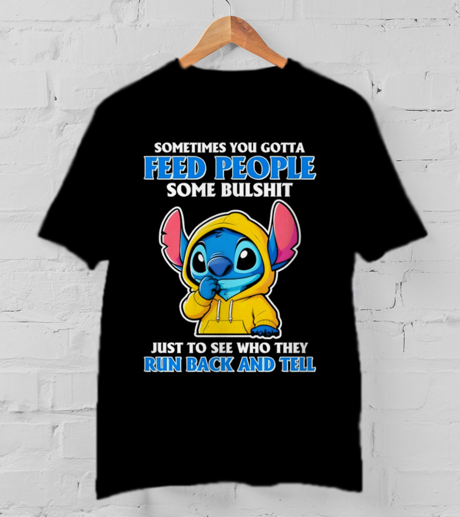 Sometimes You Gotta Feed People Some Bullshit Just To See Who They Run Back And Tell Stitch T-Shirt