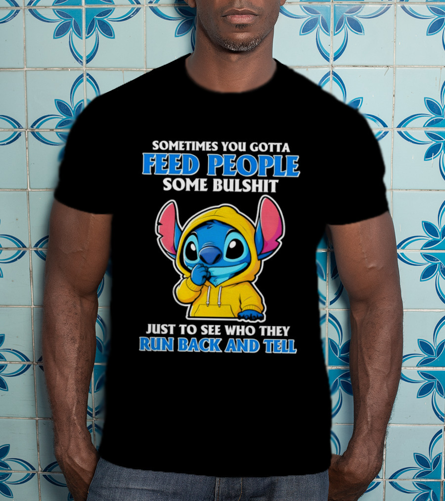 Sometimes You Gotta Feed People Some Bullshit Just To See Who They Run Back And Tell Stitch T-Shirt