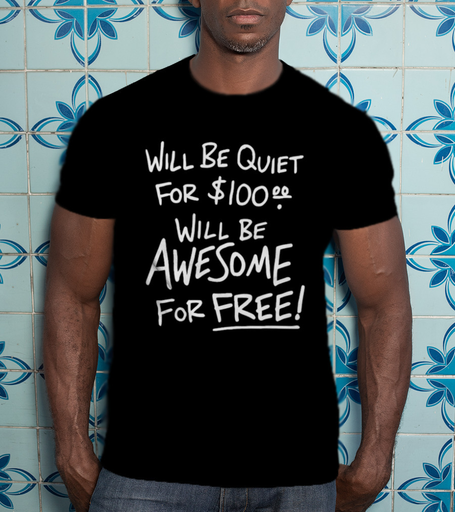 Will Be Quiet For 100 Dollar Will Be Awesome For Free T-Shirt