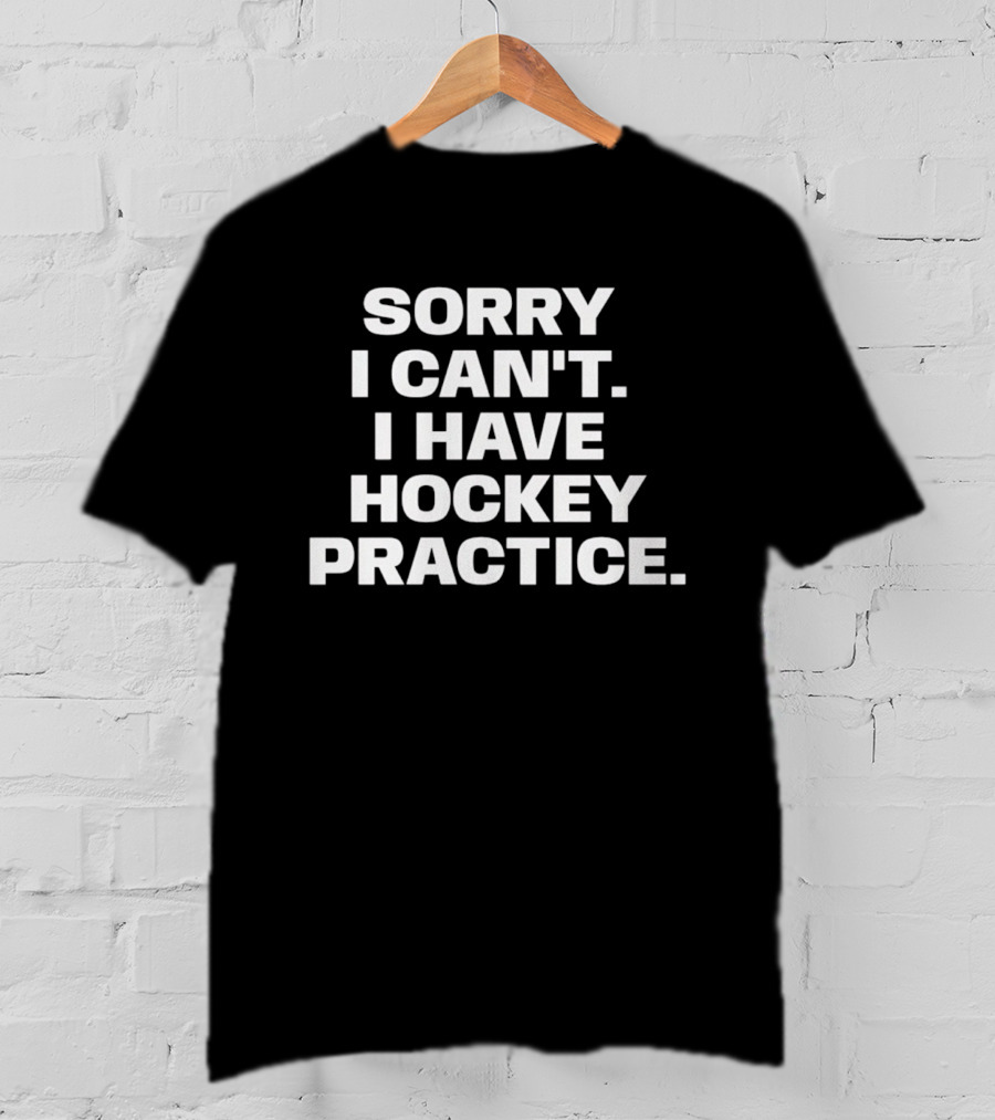 Sorry I Can't I Have Hockey Practice T-Shirt