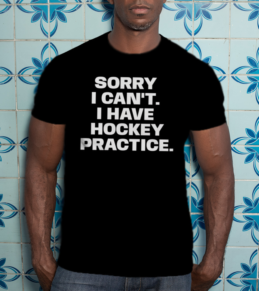 Sorry I Can't I Have Hockey Practice T-Shirt