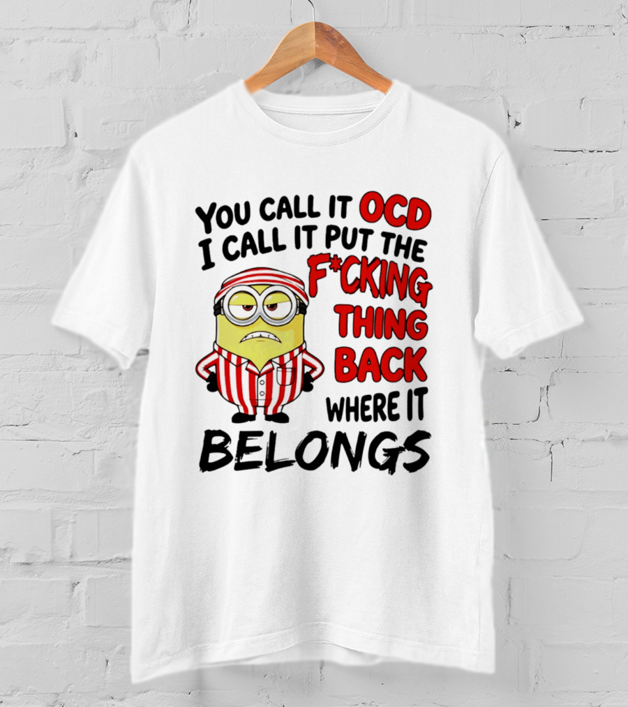 You Call It OCD I Call It Put The F*cking Thing Back Where It Belongs Minion T-Shirt