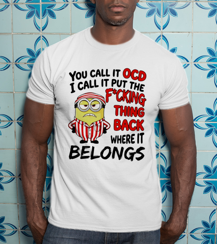 You Call It OCD I Call It Put The F*cking Thing Back Where It Belongs Minion T-Shirt