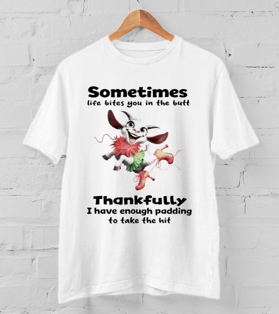 Sometimes Life Bites You In The Butt Thankfully I Have Enough Padding To Take The Hit T-Shirt