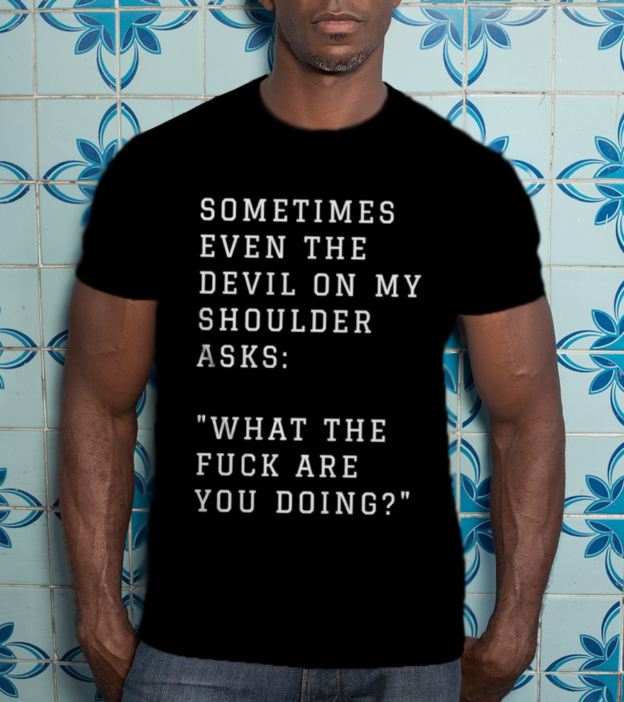 Sometimes Even The Devil On My Shoulder Asks What The Fuck Are You Doing T-Shirt