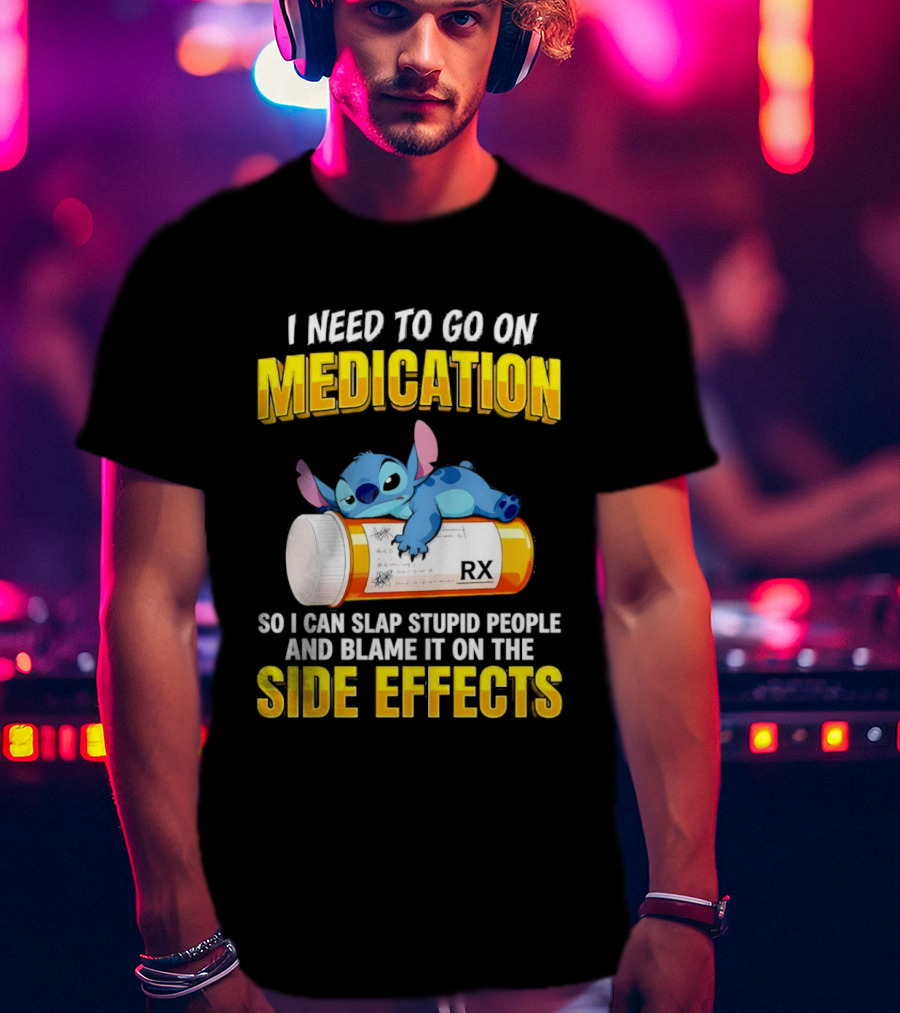 I Need To Go On Medication So I Can Slap Stupid People Side Effects With Stitch On RX Bottle T-Shirt