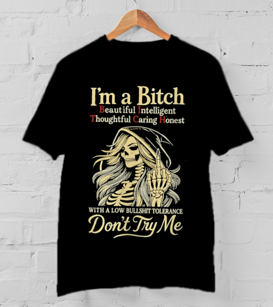 I'm A Bitch Beautiful Intelligent Thoughtful Caring Honest Skeleton With A Low Bullshit Tolerance Don't Try Me T-Shirt