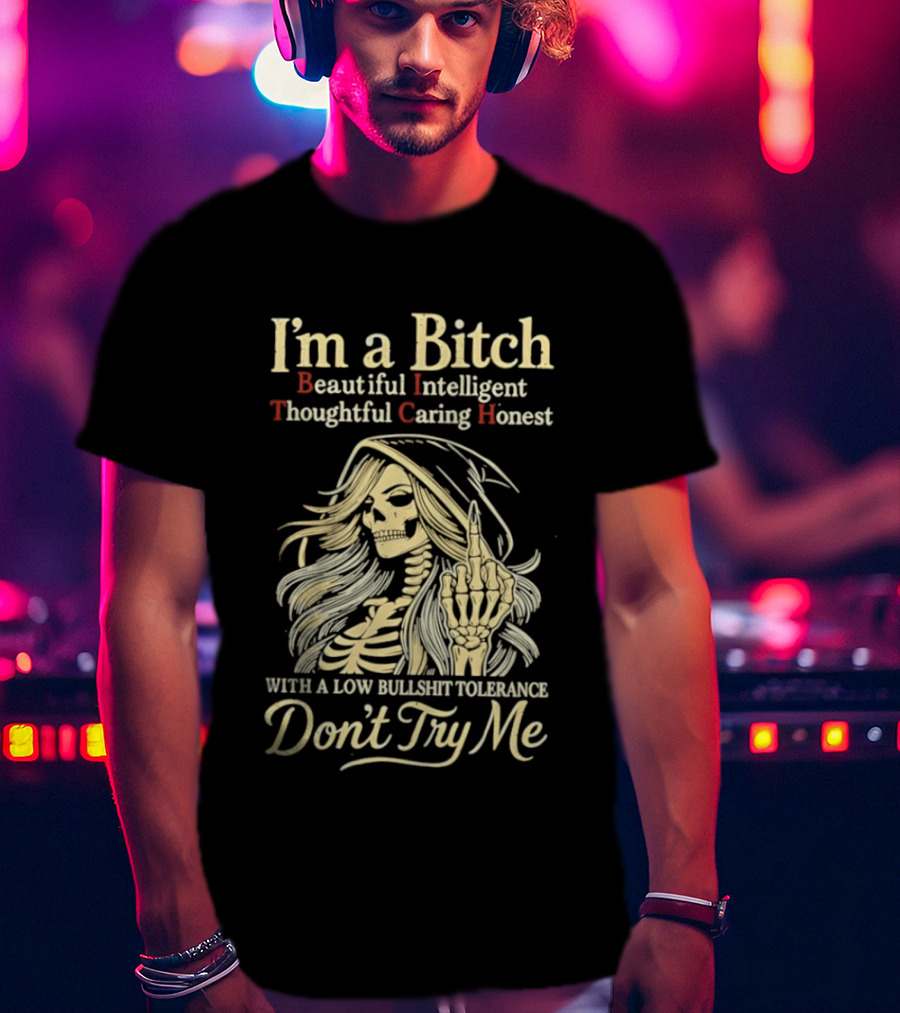 I'm A Bitch Beautiful Intelligent Thoughtful Caring Honest Skeleton With A Low Bullshit Tolerance Don't Try Me T-Shirt