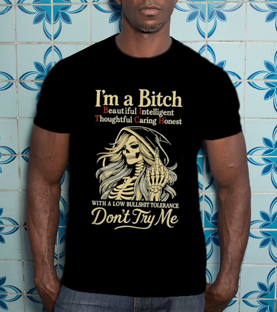 I'm A Bitch Beautiful Intelligent Thoughtful Caring Honest Skeleton With A Low Bullshit Tolerance Don't Try Me T-Shirt