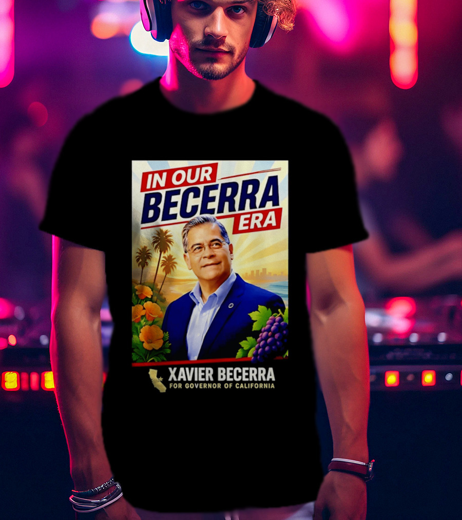 Xavier Becerra For Governor California In Our Becerra Era T-Shirt