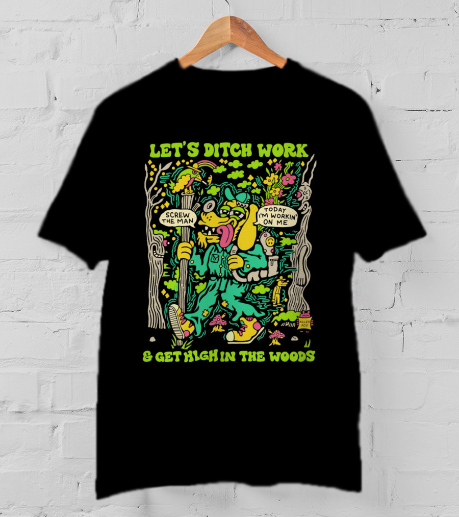 Let's Ditch Work Screw The Man Get High In The Woods Casual Day Off Fun T-Shirt