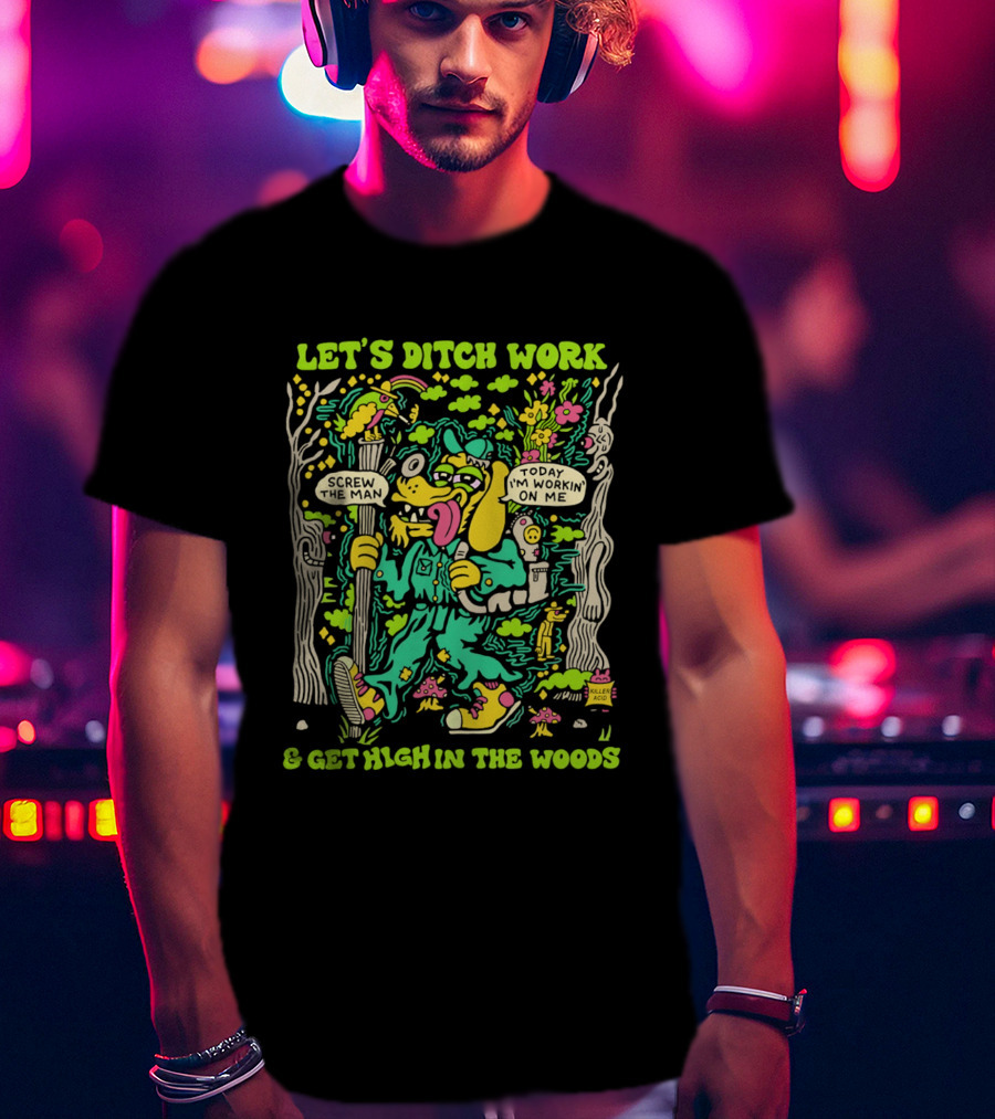 Let's Ditch Work Screw The Man Get High In The Woods Casual Day Off Fun T-Shirt