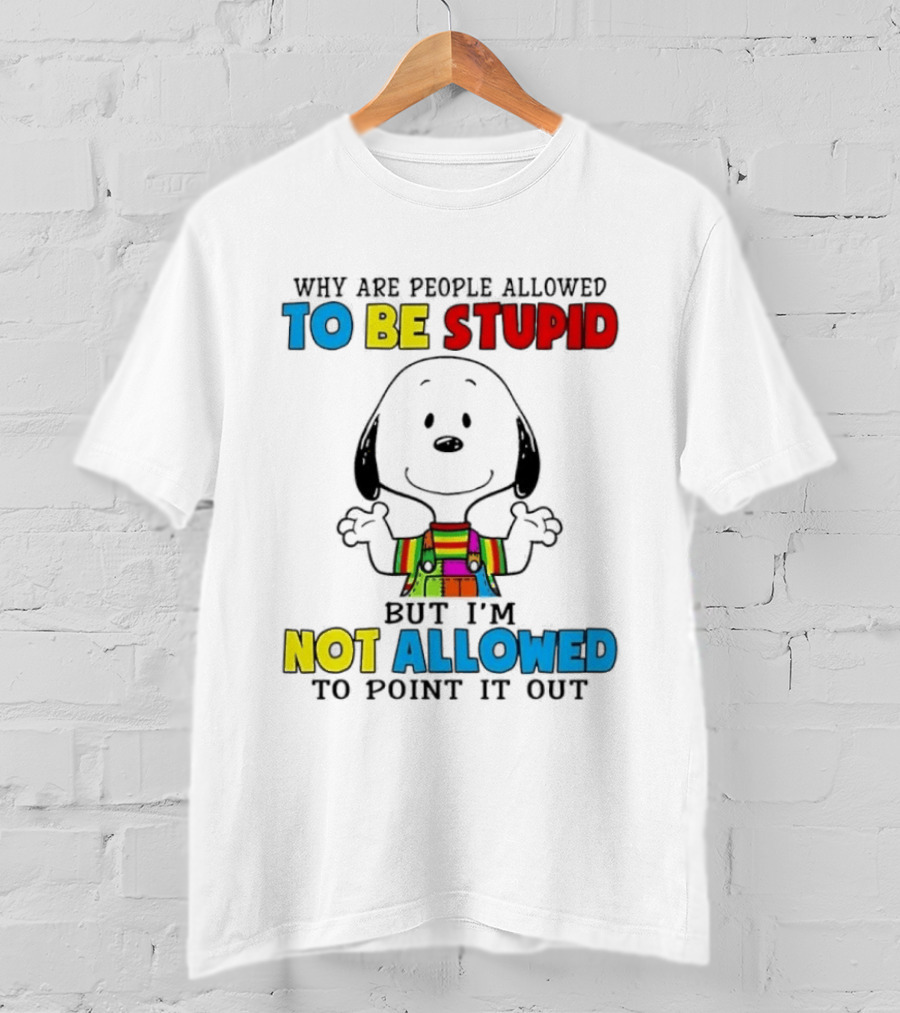 Why Are People Allowed To Be Stupid Snoopy Not Allowed To Point It Out T-Shirt