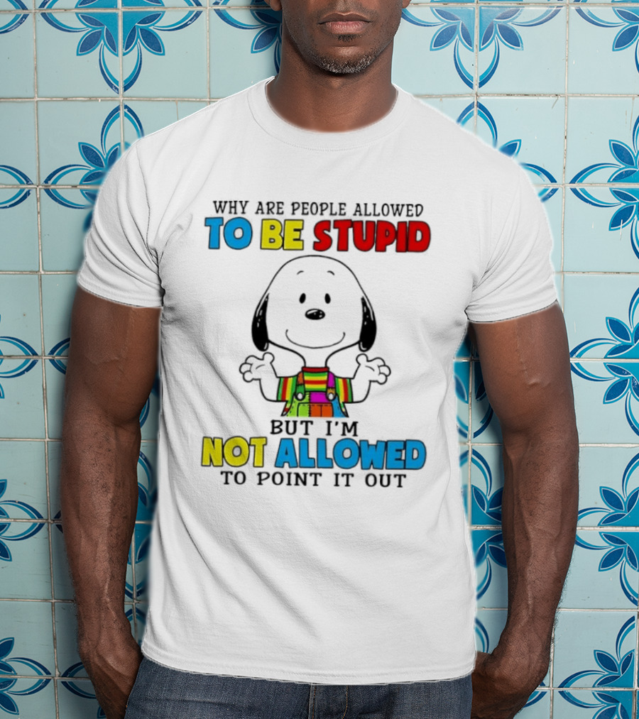 Why Are People Allowed To Be Stupid Snoopy Not Allowed To Point It Out T-Shirt