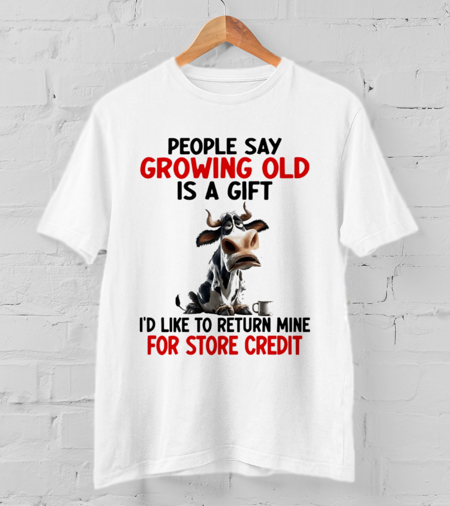 People Say Growing Old Is A Gift I'd Like To Return Mine For Store Credit Cow T-Shirt