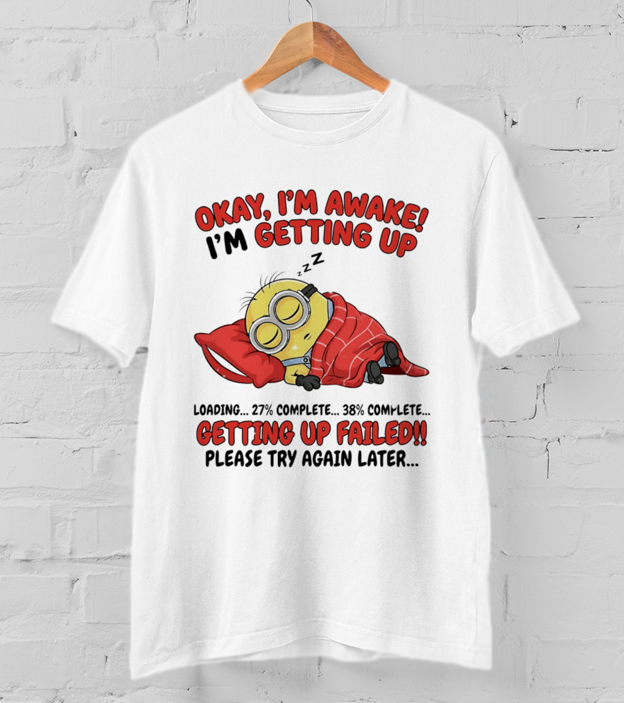 Minion Sleeping Okay I'm Awake I'm Getting Up Getting Up Failed Please Try Again Later T-Shirt