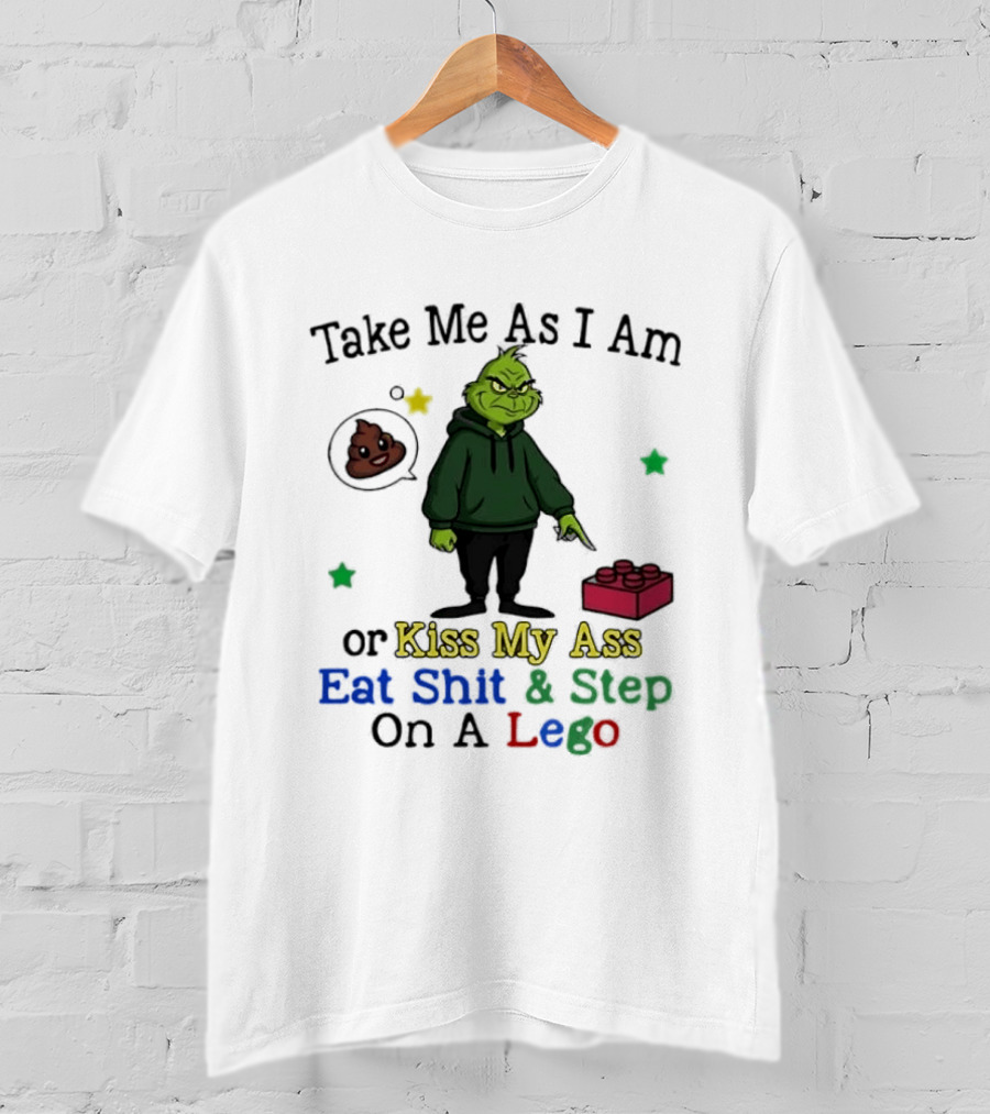 Take Me As I Am Grinch Or Kiss My Ass Eat Shit And Step On A Lego T-Shirt