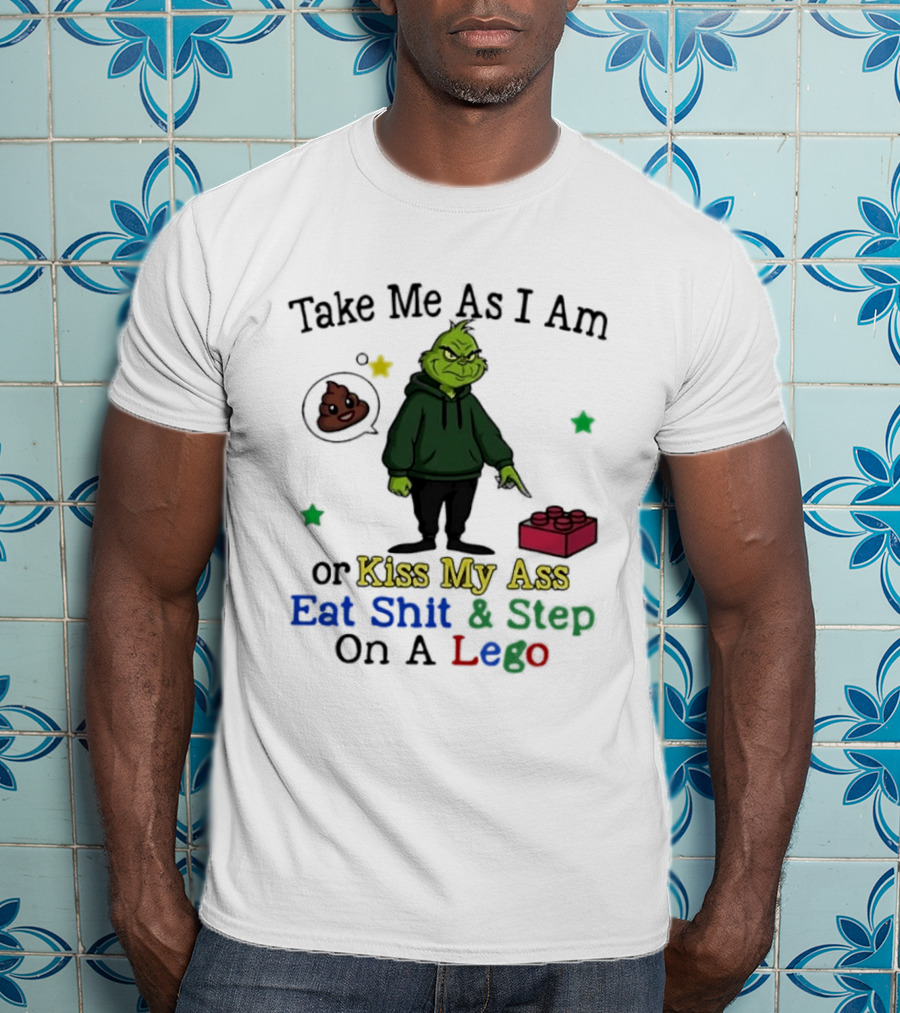 Take Me As I Am Grinch Or Kiss My Ass Eat Shit And Step On A Lego T-Shirt