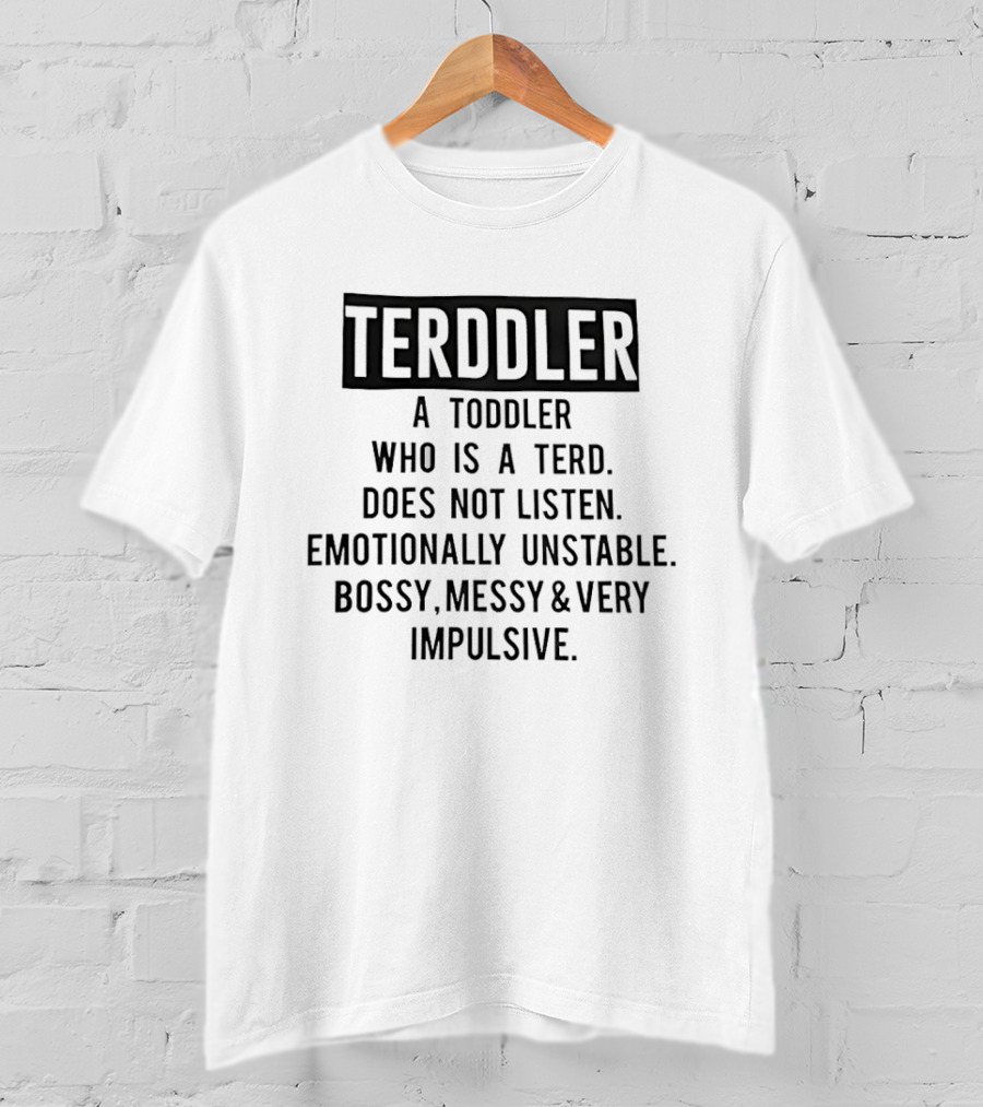 TERDDLER A Toddler Who Is A Terd Does Not Listen Emotionally Unstable Bossy Messy Very Impulsive T-Shirt