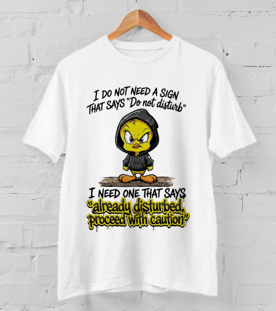 Tweety I Do Not Need A Sign That Says Do Not Disturb Already Disturbed Proceed With Caution T-Shirt