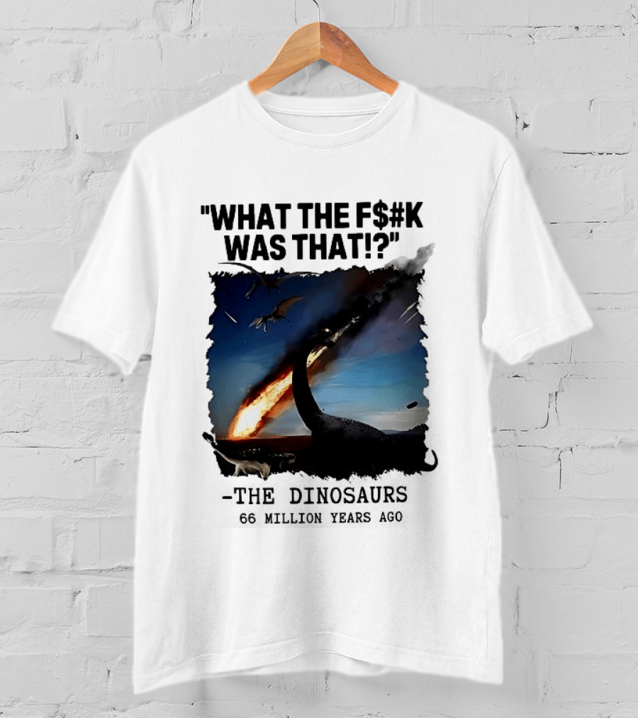 What The F$%k Was That Dinosaurs Meteor 66 Million Years T-Shirt