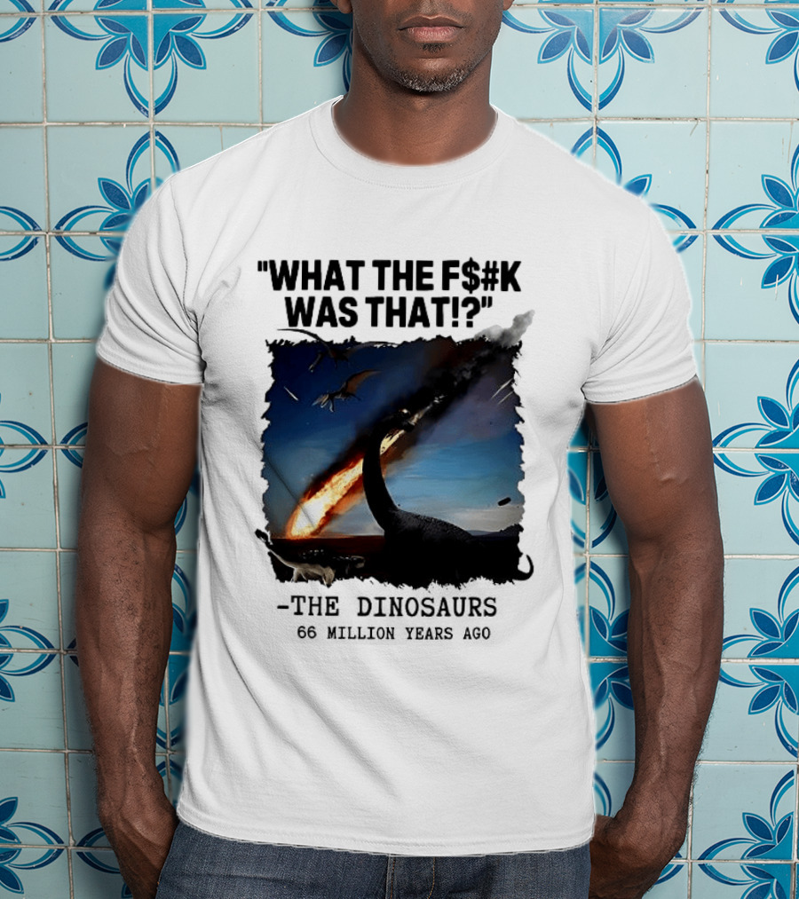 What The F$%k Was That Dinosaurs Meteor 66 Million Years T-Shirt