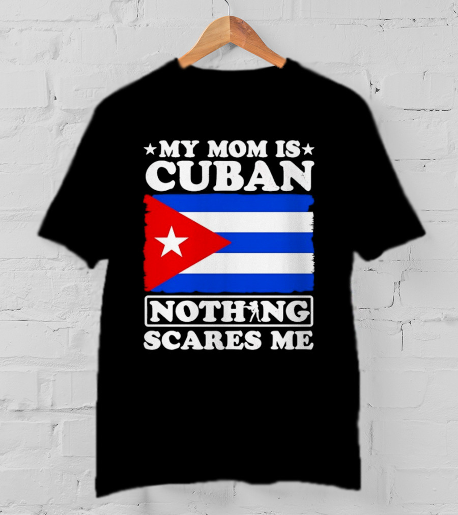 My Mom Is Cuban Cuban Flag Nothing Scares Me T-Shirt