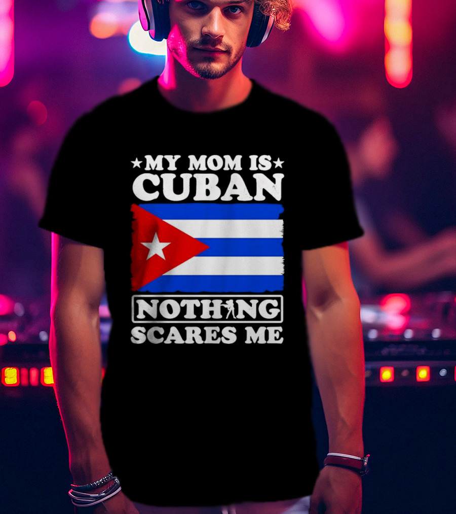My Mom Is Cuban Cuban Flag Nothing Scares Me T-Shirt