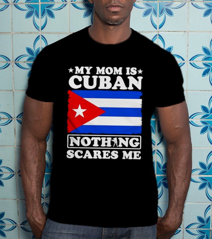 My Mom Is Cuban Cuban Flag Nothing Scares Me T-Shirt