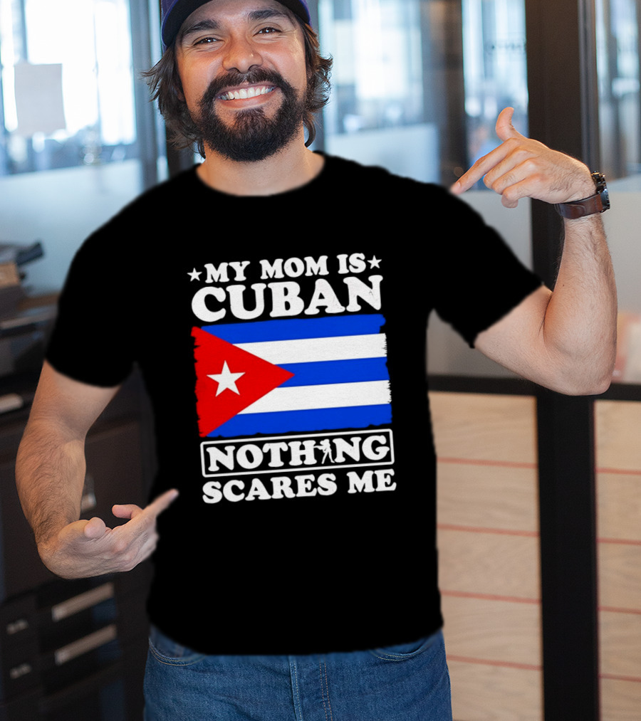 My Mom Is Cuban Cuban Flag Nothing Scares Me T-Shirt